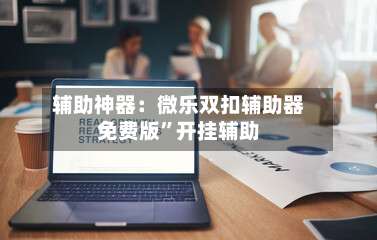 辅助神器：微乐双扣辅助器免费版”开挂辅助-第1张图片