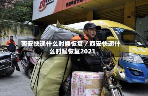 西安快递什么时候恢复／西安快递什么时候恢复2021-第2张图片