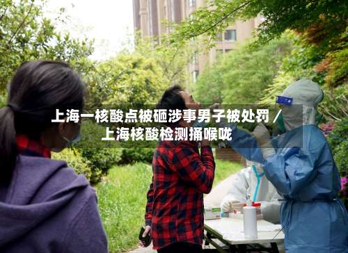 上海一核酸点被砸涉事男子被处罚／上海核酸检测捅喉咙-第2张图片
