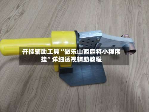 开挂辅助工具“微乐山西麻将小程序挂	”详细透视辅助教程-第1张图片