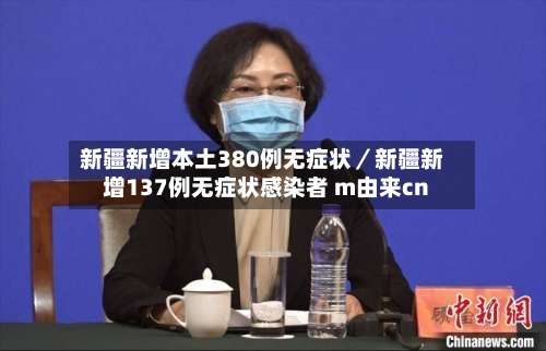 新疆新增本土380例无症状／新疆新增137例无症状感染者 m由来cn-第1张图片
