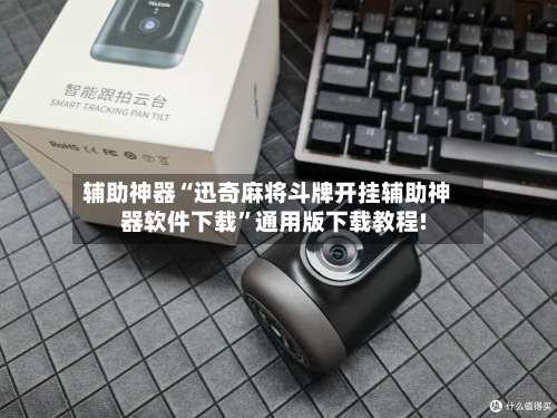 辅助神器“迅奇麻将斗牌开挂辅助神器软件下载”通用版下载教程!-第1张图片