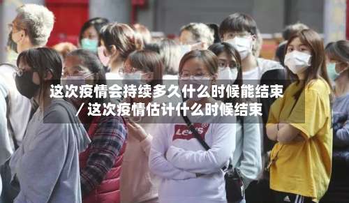 这次疫情会持续多久什么时候能结束／这次疫情估计什么时候结束-第3张图片