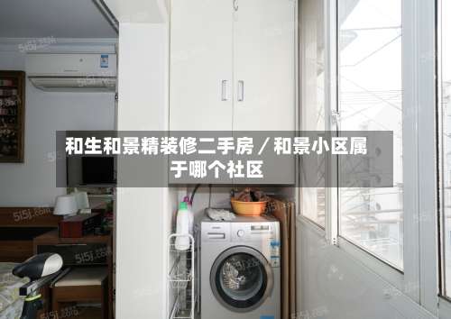 和生和景精装修二手房／和景小区属于哪个社区-第1张图片