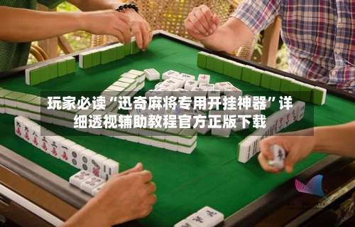 玩家必读“迅奇麻将专用开挂神器	”详细透视辅助教程官方正版下载-第1张图片