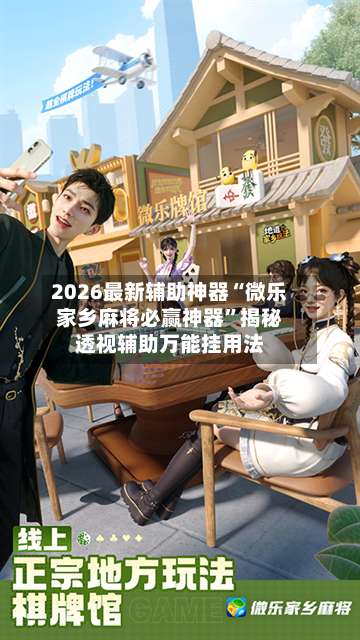2026最新辅助神器“微乐家乡麻将必赢神器	”揭秘透视辅助万能挂用法-第3张图片