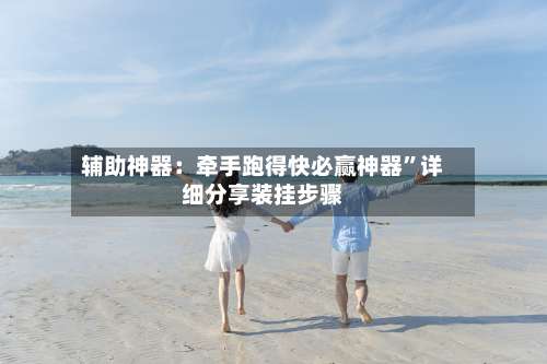 辅助神器：牵手跑得快必赢神器”详细分享装挂步骤-第2张图片