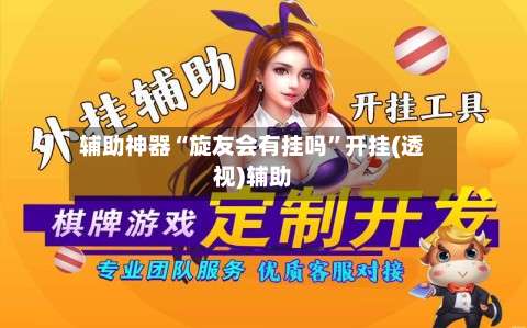 辅助神器“旋友会有挂吗	”开挂(透视)辅助-第1张图片