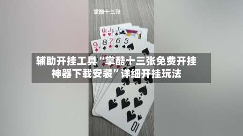 辅助开挂工具“掌酷十三张免费开挂神器下载安装”详细开挂玩法-第1张图片