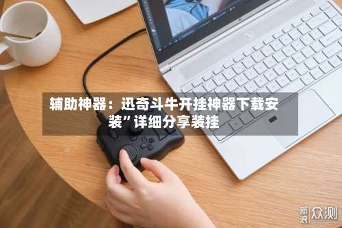 辅助神器：迅奇斗牛开挂神器下载安装”详细分享装挂-第2张图片