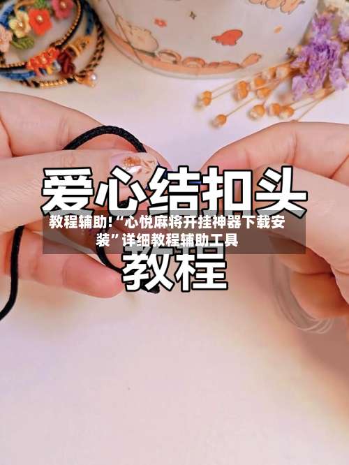 教程辅助!“心悦麻将开挂神器下载安装”详细教程辅助工具-第2张图片