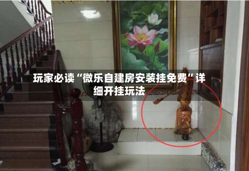 玩家必读“微乐自建房安装挂免费	”详细开挂玩法-第2张图片