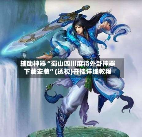 辅助神器“蜀山四川麻将外卦神器下载安装”(透视)开挂详细教程-第2张图片