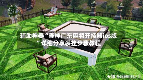 辅助神器“雀神广东麻将开挂器ios版	”详细分享装挂步骤教程-第1张图片