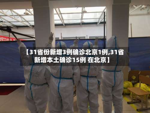 【31省份新增3例确诊北京1例,31省新增本土确诊15例 在北京】-第2张图片