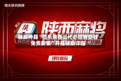 辅助神器“微乐陕西三代必赢辅助器免费安装”开挂辅助详细-第1张图片