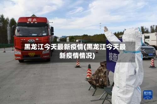 黑龙江今天最新疫情(黑龙江今天最新疫情情况)-第2张图片