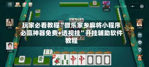 玩家必看教程“微乐家乡麻将小程序必赢神器免费+透视挂	”开挂辅助软件教程-第1张图片