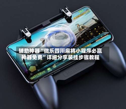 辅助神器“微乐四川麻将小程序必赢神器免费	”详细分享装挂步骤教程-第2张图片