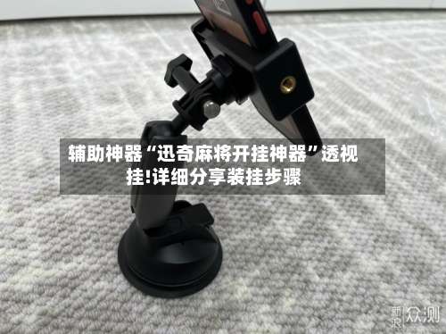 辅助神器“迅奇麻将开挂神器”透视挂!详细分享装挂步骤-第1张图片