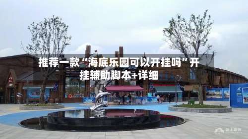 推荐一款“海底乐园可以开挂吗”开挂辅助脚本+详细-第1张图片