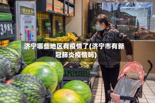 济宁哪些地区有疫情了(济宁市有新冠肺炎疫情吗)-第2张图片
