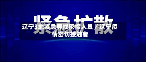 辽宁3地紧急寻找密接人员／辽宁疫情密切接触者-第2张图片