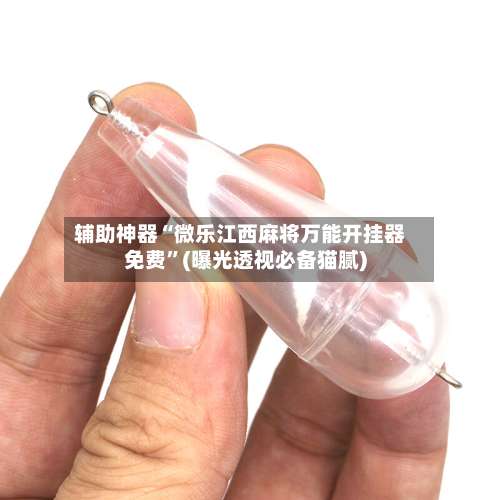 辅助神器“微乐江西麻将万能开挂器免费”(曝光透视必备猫腻)-第1张图片