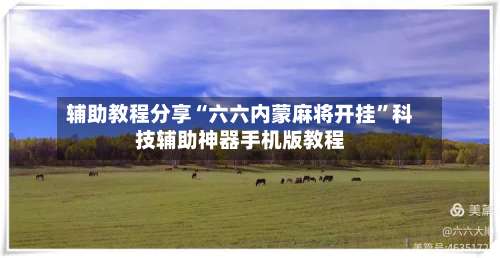 辅助教程分享“六六内蒙麻将开挂”科技辅助神器手机版教程-第1张图片