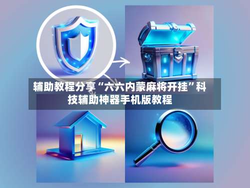 辅助教程分享“六六内蒙麻将开挂”科技辅助神器手机版教程-第2张图片