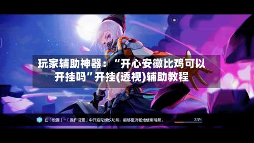 玩家辅助神器：“开心安徽比鸡可以开挂吗”开挂(透视)辅助教程-第3张图片