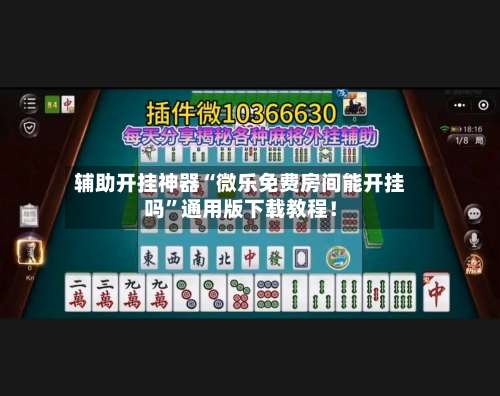 辅助开挂神器“微乐免费房间能开挂吗”通用版下载教程！-第1张图片