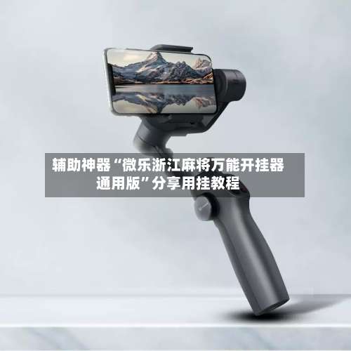 辅助神器“微乐浙江麻将万能开挂器通用版	”分享用挂教程-第2张图片