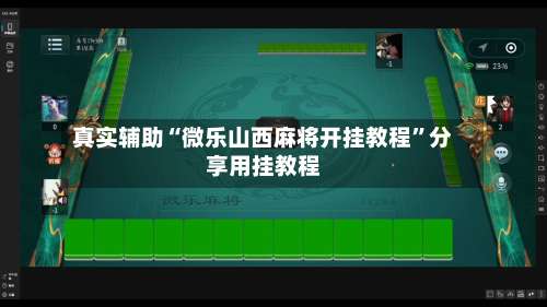 真实辅助“微乐山西麻将开挂教程	”分享用挂教程-第1张图片