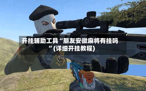 开挂辅助工具“朋友安徽麻将有挂吗	”(详细开挂教程)-第2张图片