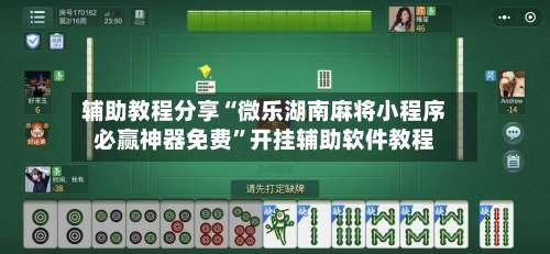 辅助教程分享“微乐湖南麻将小程序必赢神器免费	”开挂辅助软件教程-第1张图片