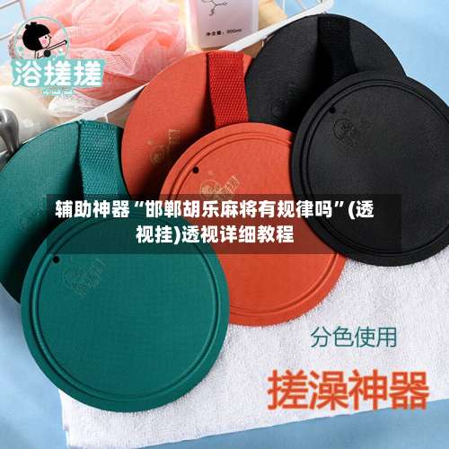 辅助神器“邯郸胡乐麻将有规律吗	”(透视挂)透视详细教程-第2张图片