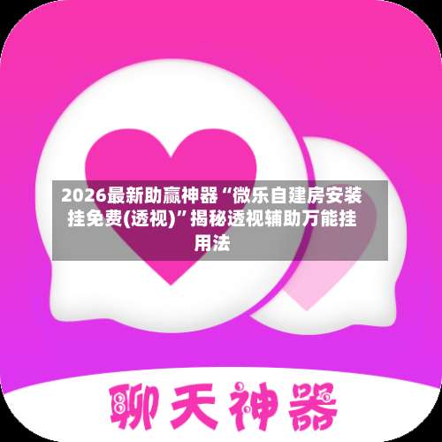 2026最新助赢神器“微乐自建房安装挂免费(透视)	”揭秘透视辅助万能挂用法-第1张图片