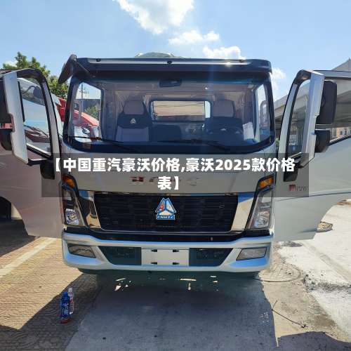 【中国重汽豪沃价格,豪沃2025款价格表】-第1张图片