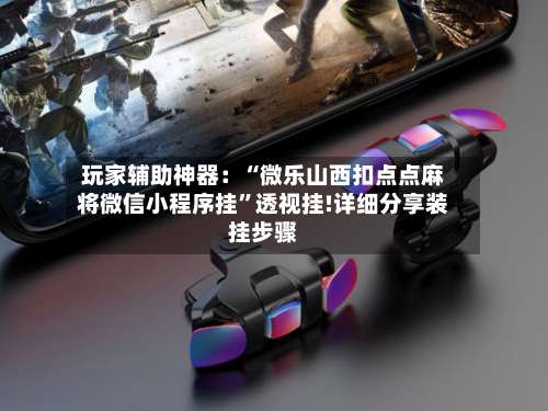 玩家辅助神器：“微乐山西扣点点麻将微信小程序挂”透视挂!详细分享装挂步骤-第1张图片