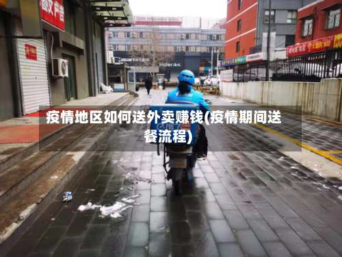 疫情地区如何送外卖赚钱(疫情期间送餐流程)-第1张图片