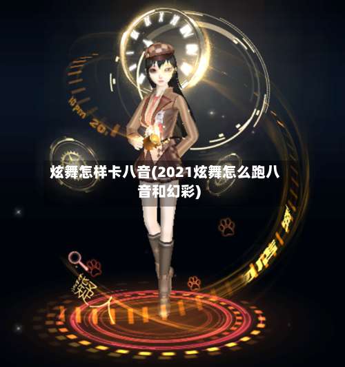 炫舞怎样卡八音(2021炫舞怎么跑八音和幻彩)-第1张图片