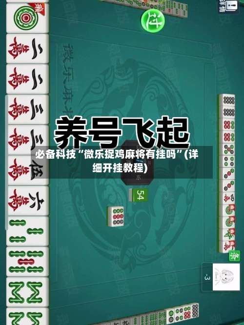 必备科技“微乐捉鸡麻将有挂吗	”(详细开挂教程)-第1张图片