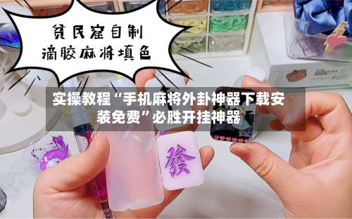 实操教程“手机麻将外卦神器下载安装免费	”必胜开挂神器-第3张图片