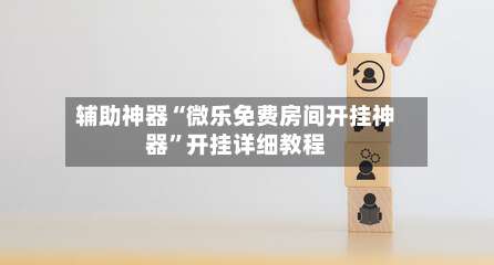 辅助神器“微乐免费房间开挂神器	”开挂详细教程-第1张图片