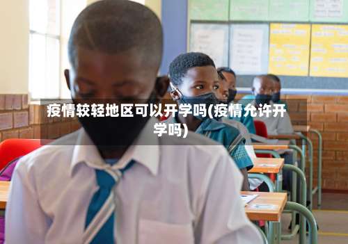 疫情较轻地区可以开学吗(疫情允许开学吗)-第1张图片