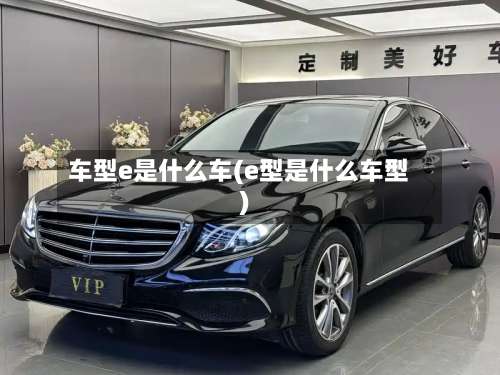 车型e是什么车(e型是什么车型)-第1张图片
