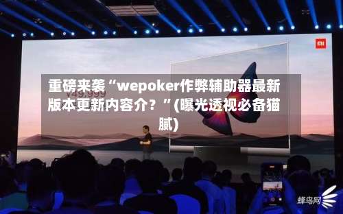 重磅来袭“wepoker作弊辅助器最新版本更新内容介？”(曝光透视必备猫腻)-第1张图片