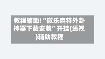 教程辅助!“微乐麻将外卦神器下载安装	”开挂(透视)辅助教程-第1张图片