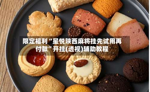 限定福利“星悦陕西麻将挂先试用再付款”开挂(透视)辅助教程-第3张图片